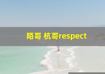 陌哥 杭哥respect